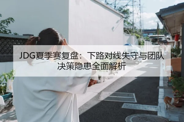 JDG夏季赛复盘：下路对线失守与团队决策隐患全面解析